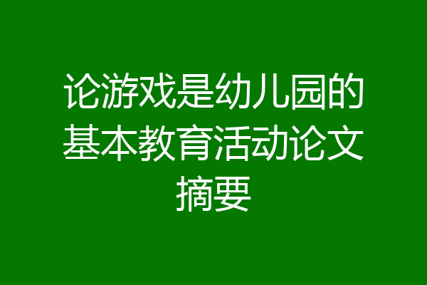 论游戏是幼儿园的基本教育活动论文摘要
