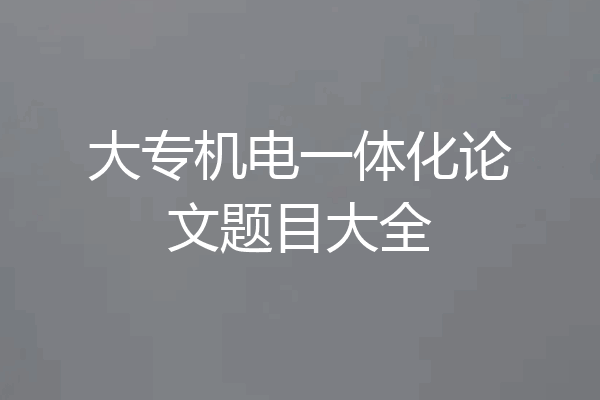 大专机电一体化论文题目大全