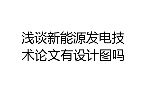 浅谈新能源发电技术论文有设计图吗