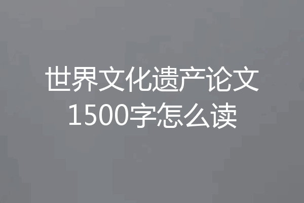 世界文化遗产论文1500字怎么读
