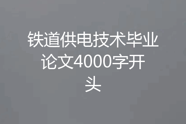 铁道供电技术毕业论文4000字开头
