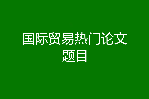 国际贸易热门论文题目