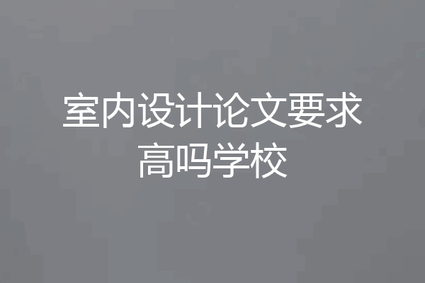 室内设计论文要求高吗学校