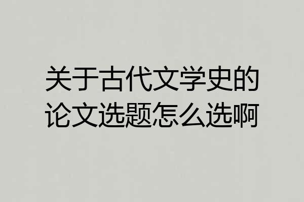 关于古代文学史的论文选题怎么选啊