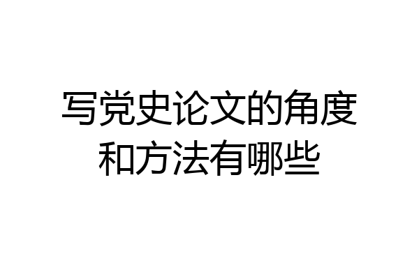写党史论文的角度和方法有哪些