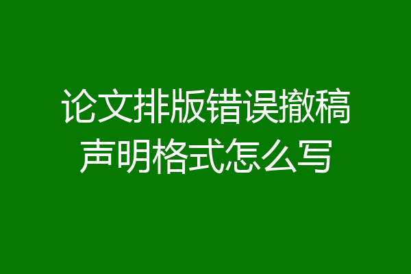 论文排版错误撤稿声明格式怎么写