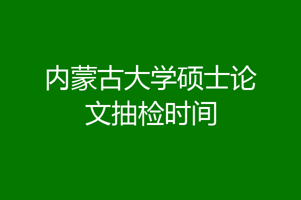 内蒙古大学硕士论文抽检时间