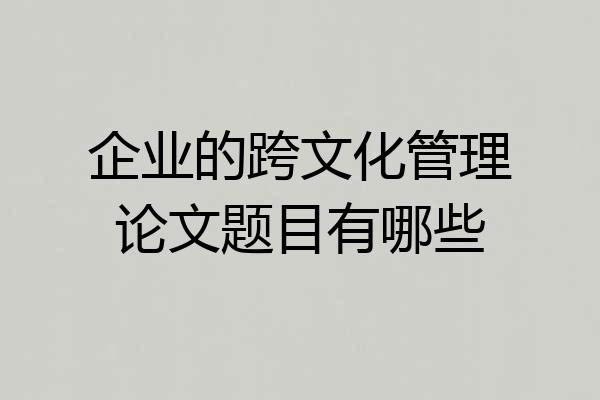 企业的跨文化管理论文题目有哪些