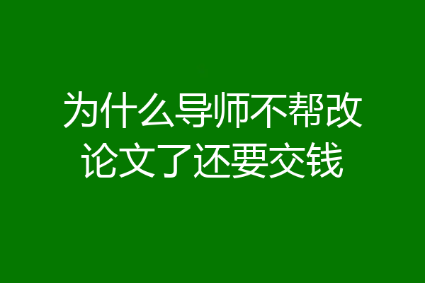 为什么导师不帮改论文了还要交钱