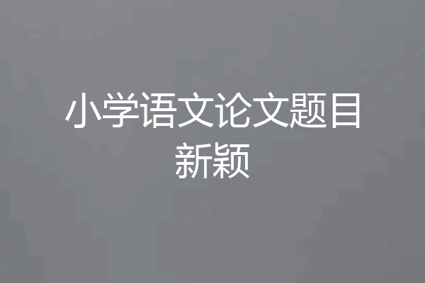 小学语文论文题目新颖