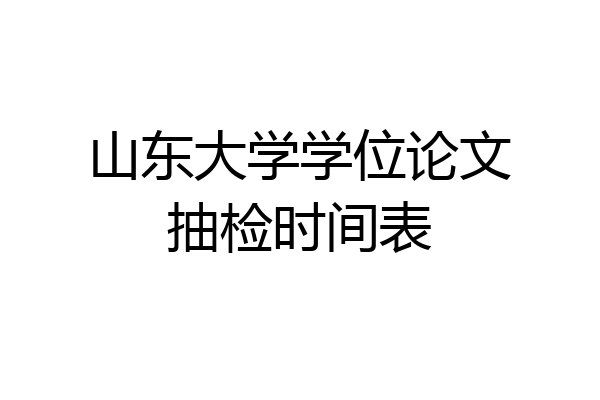 山东大学学位论文抽检时间表