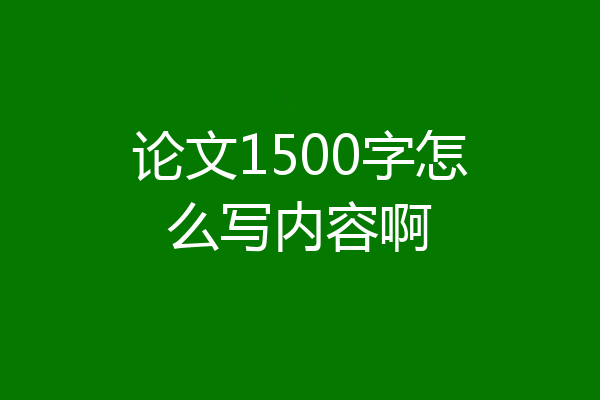论文1500字怎么写内容啊