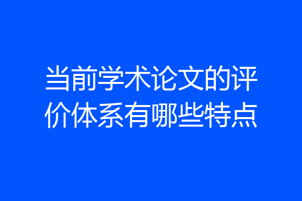 当前学术论文的评价体系有哪些特点