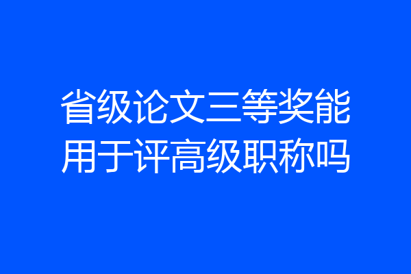 省级论文三等奖能用于评高级职称吗