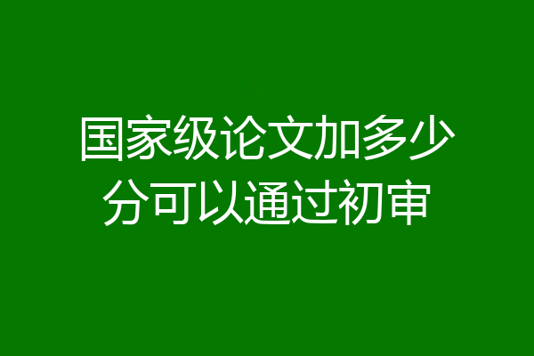 国家级论文加多少分可以通过初审