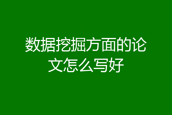 数据挖掘方面的论文怎么写好