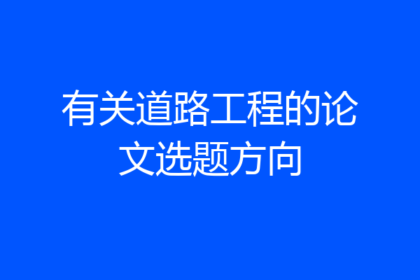 有关道路工程的论文选题方向
