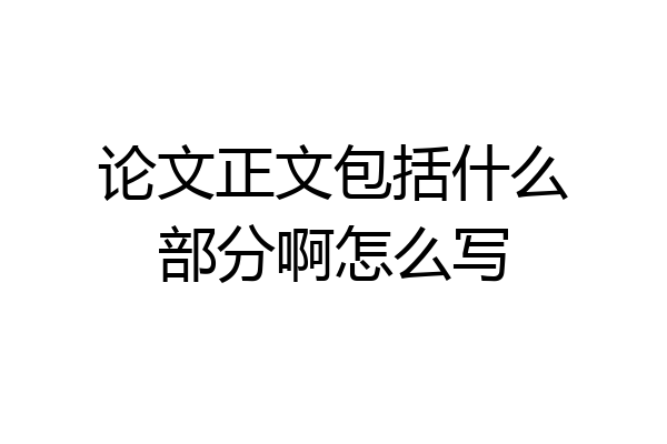 论文正文包括什么部分啊怎么写