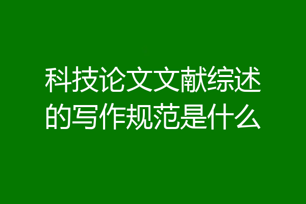 科技论文文献综述的写作规范是什么