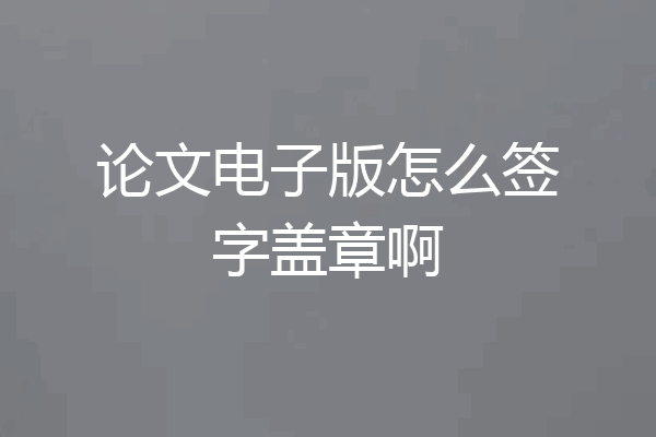 论文电子版怎么签字盖章啊
