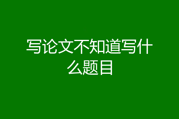 写论文不知道写什么题目