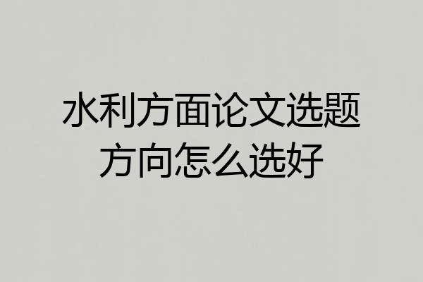 水利方面论文选题方向怎么选好