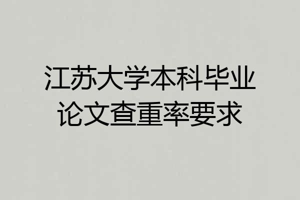 江苏大学本科毕业论文查重率要求