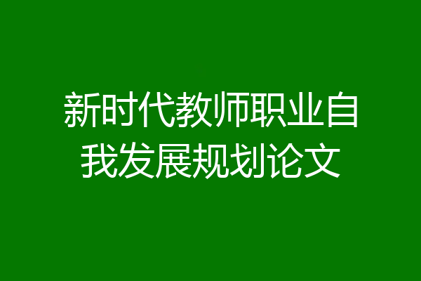 新时代教师职业自我发展规划论文