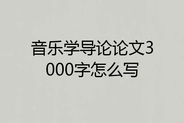 音乐学导论论文3000字怎么写