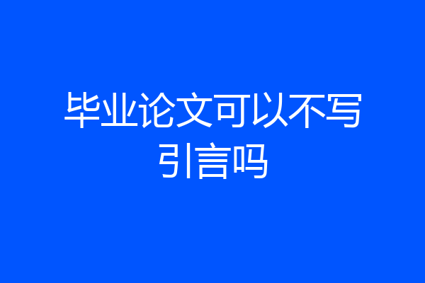 毕业论文可以不写引言吗