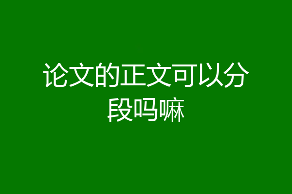 论文的正文可以分段吗嘛