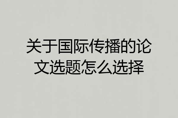 关于国际传播的论文选题怎么选择