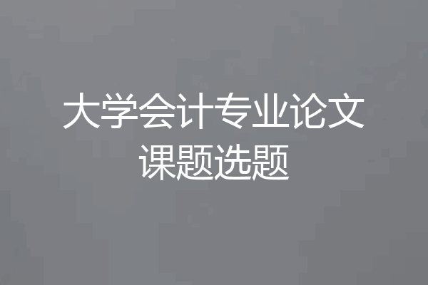 大学会计专业论文课题选题