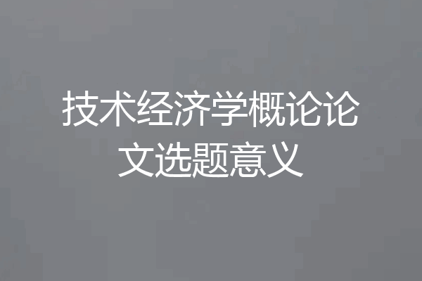 技术经济学概论论文选题意义