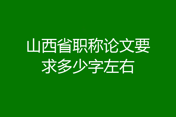 山西省职称论文要求多少字左右