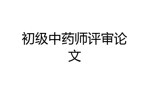 初级中药师评审论文