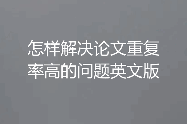 怎样解决论文重复率高的问题英文版