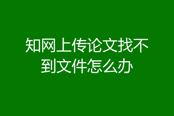 知网上传论文找不到文件怎么办