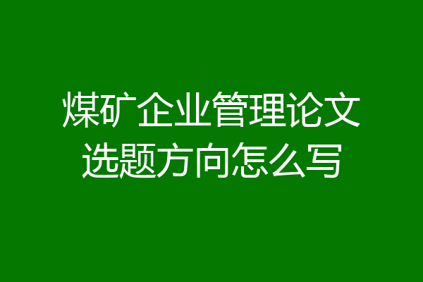 煤矿企业管理论文选题方向怎么写