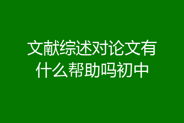 文献综述对论文有什么帮助吗初中