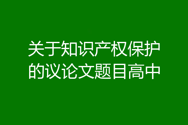 关于知识产权保护的议论文题目高中