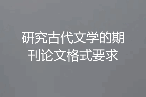 研究古代文学的期刊论文格式要求