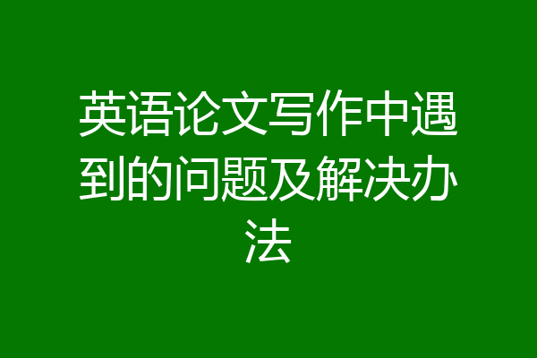 英语论文写作中遇到的问题及解决办法