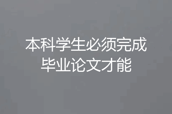 本科学生必须完成毕业论文才能