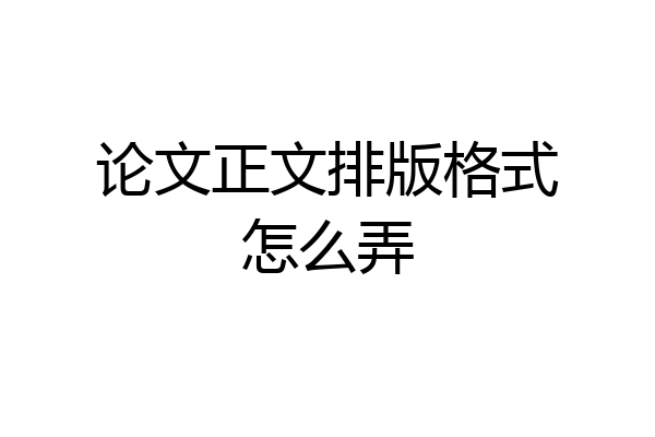 论文正文排版格式怎么弄