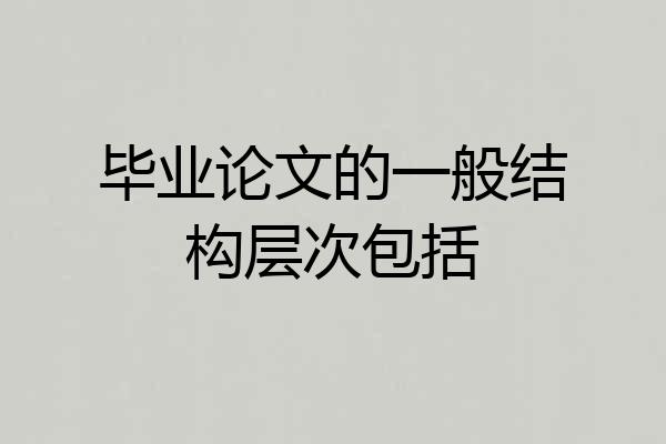 毕业论文的一般结构层次包括