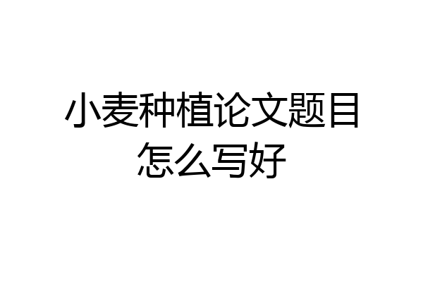 小麦种植论文题目怎么写好