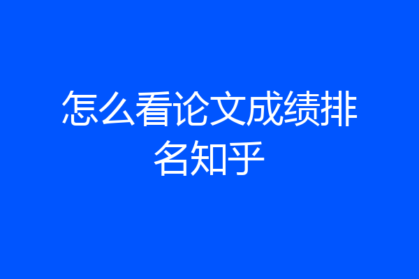 怎么看论文成绩排名知乎