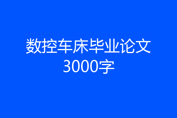 数控车床毕业论文3000字