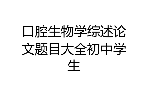 口腔生物学综述论文题目大全初中学生